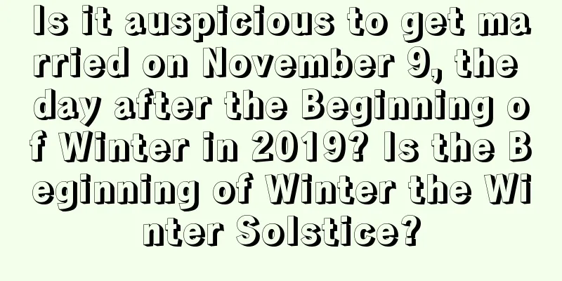 Is it auspicious to get married on November 9, the day after the Beginning of Winter in 2019? Is the Beginning of Winter the Winter Solstice?