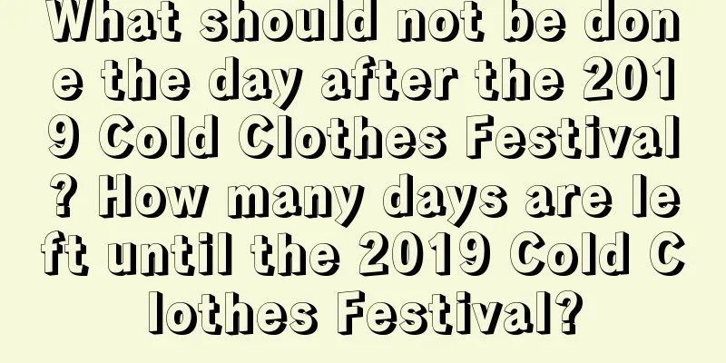 What should not be done the day after the 2019 Cold Clothes Festival? How many days are left until the 2019 Cold Clothes Festival?