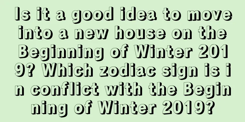 Is it a good idea to move into a new house on the Beginning of Winter 2019? Which zodiac sign is in conflict with the Beginning of Winter 2019?