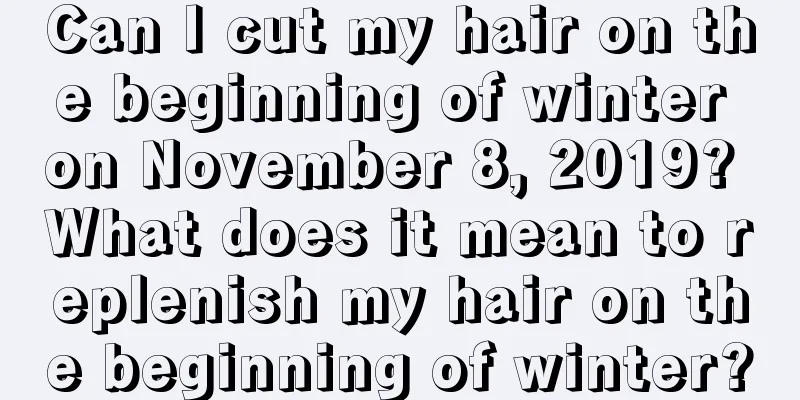 Can I cut my hair on the beginning of winter on November 8, 2019? What does it mean to replenish my hair on the beginning of winter?