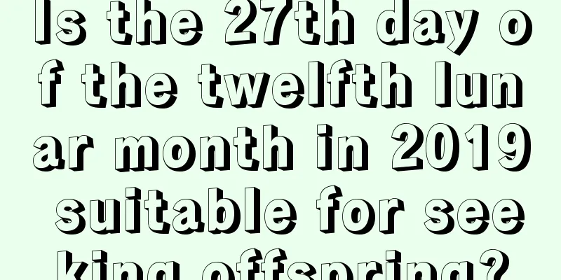 Is the 27th day of the twelfth lunar month in 2019 suitable for seeking offspring?