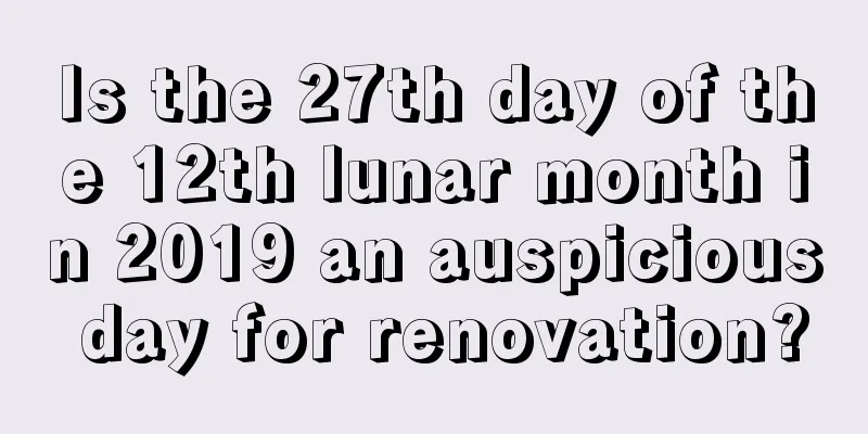 Is the 27th day of the 12th lunar month in 2019 an auspicious day for renovation?