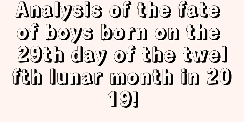 Analysis of the fate of boys born on the 29th day of the twelfth lunar month in 2019!