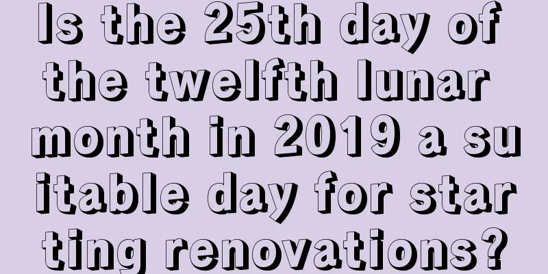 Is the 25th day of the twelfth lunar month in 2019 a suitable day for starting renovations?