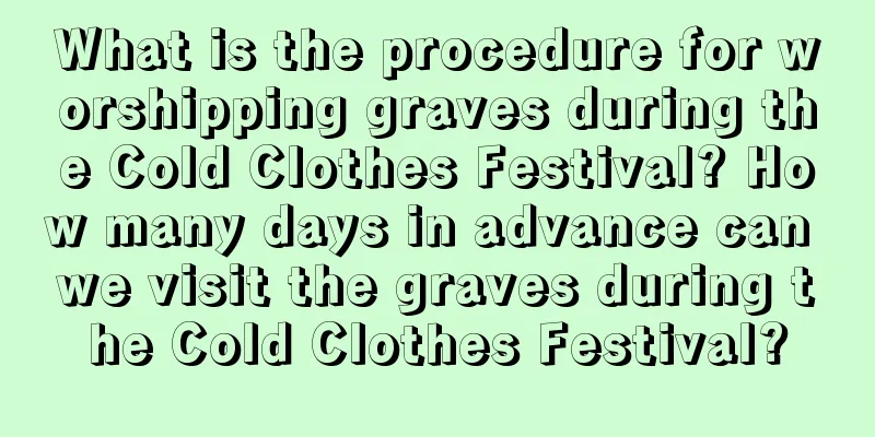 What is the procedure for worshipping graves during the Cold Clothes Festival? How many days in advance can we visit the graves during the Cold Clothes Festival?