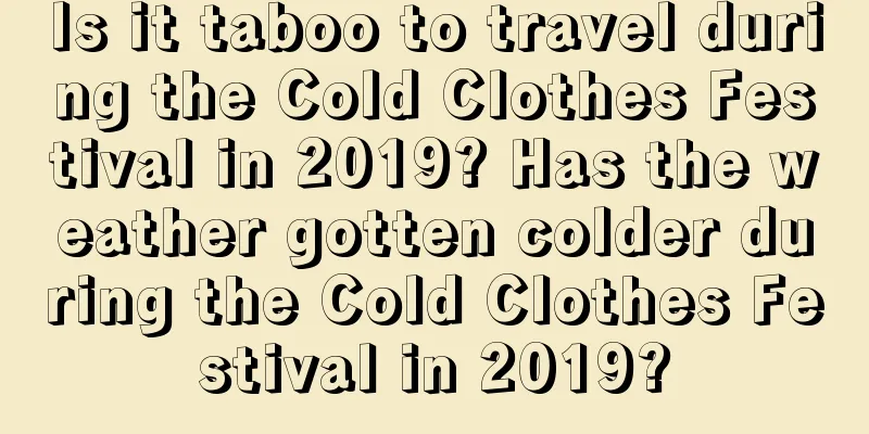Is it taboo to travel during the Cold Clothes Festival in 2019? Has the weather gotten colder during the Cold Clothes Festival in 2019?