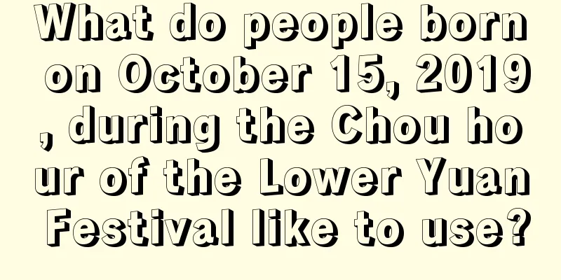 What do people born on October 15, 2019, during the Chou hour of the Lower Yuan Festival like to use?
