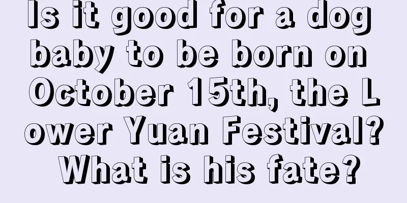 Is it good for a dog baby to be born on October 15th, the Lower Yuan Festival? What is his fate?