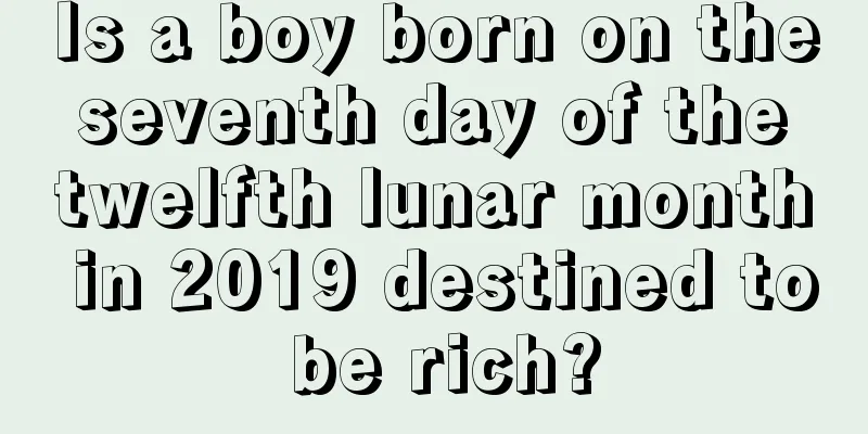Is a boy born on the seventh day of the twelfth lunar month in 2019 destined to be rich?