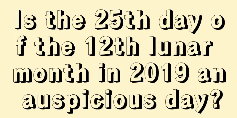 Is the 25th day of the 12th lunar month in 2019 an auspicious day?