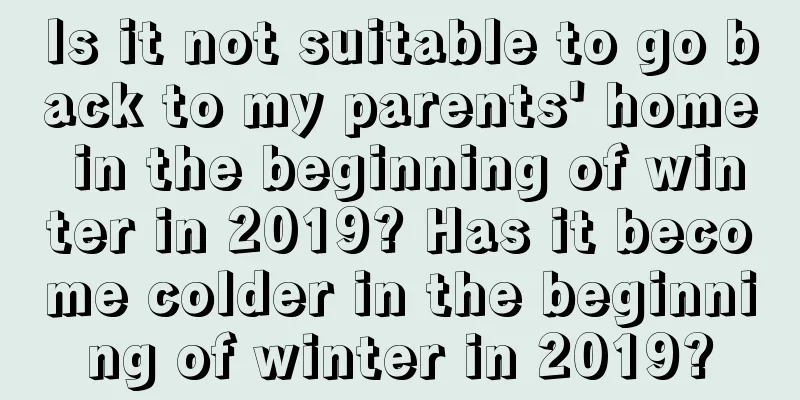 Is it not suitable to go back to my parents' home in the beginning of winter in 2019? Has it become colder in the beginning of winter in 2019?