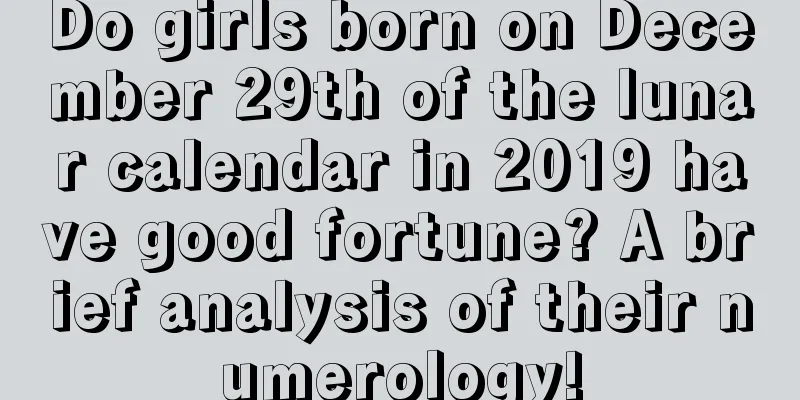 Do girls born on December 29th of the lunar calendar in 2019 have good fortune? A brief analysis of their numerology!