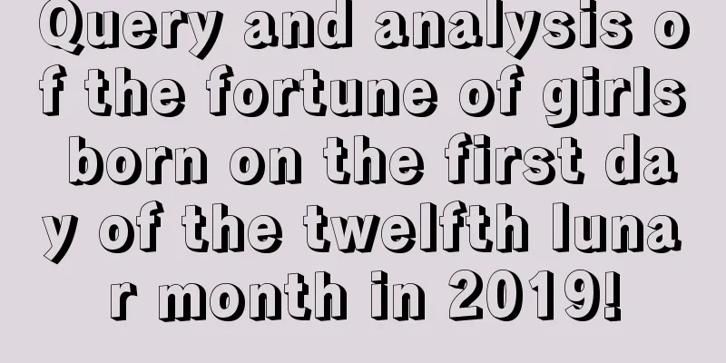 Query and analysis of the fortune of girls born on the first day of the twelfth lunar month in 2019!