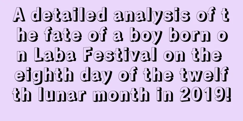 A detailed analysis of the fate of a boy born on Laba Festival on the eighth day of the twelfth lunar month in 2019!