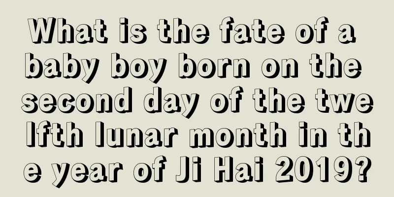 What is the fate of a baby boy born on the second day of the twelfth lunar month in the year of Ji Hai 2019?