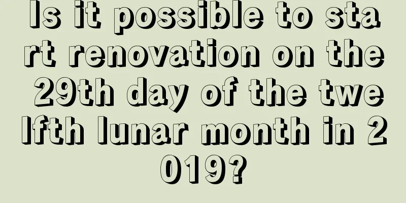 Is it possible to start renovation on the 29th day of the twelfth lunar month in 2019?