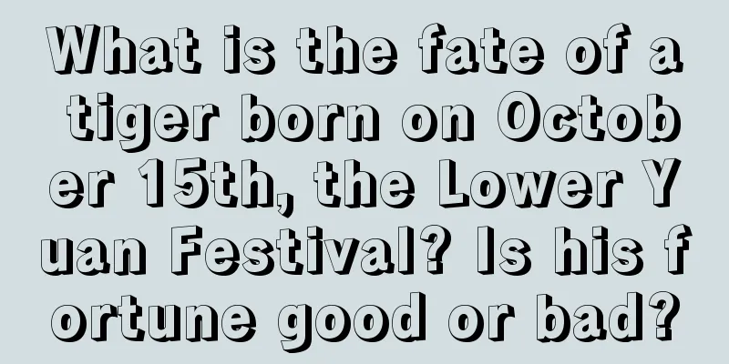 What is the fate of a tiger born on October 15th, the Lower Yuan Festival? Is his fortune good or bad?