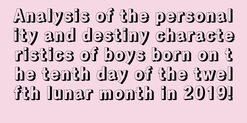 Analysis of the personality and destiny characteristics of boys born on the tenth day of the twelfth lunar month in 2019!