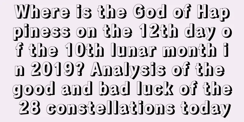 Where is the God of Happiness on the 12th day of the 10th lunar month in 2019? Analysis of the good and bad luck of the 28 constellations today