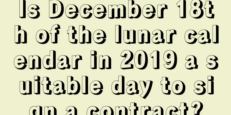 Is December 18th of the lunar calendar in 2019 a suitable day to sign a contract?