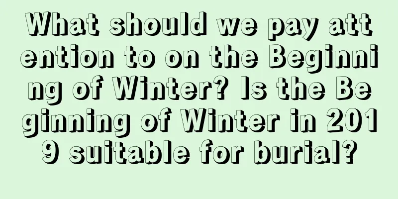 What should we pay attention to on the Beginning of Winter? Is the Beginning of Winter in 2019 suitable for burial?