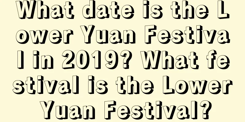 What date is the Lower Yuan Festival in 2019? What festival is the Lower Yuan Festival?