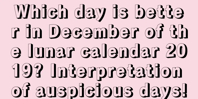 Which day is better in December of the lunar calendar 2019? Interpretation of auspicious days!