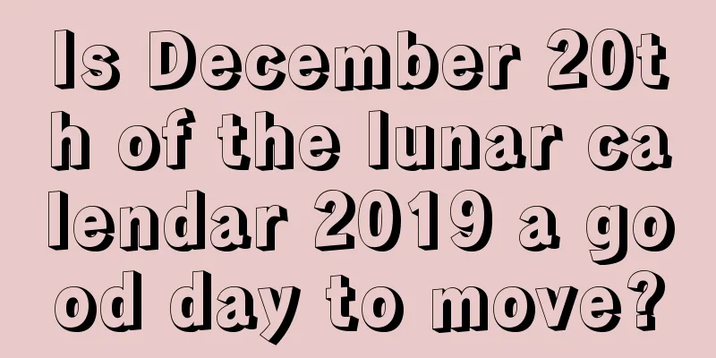 Is December 20th of the lunar calendar 2019 a good day to move?