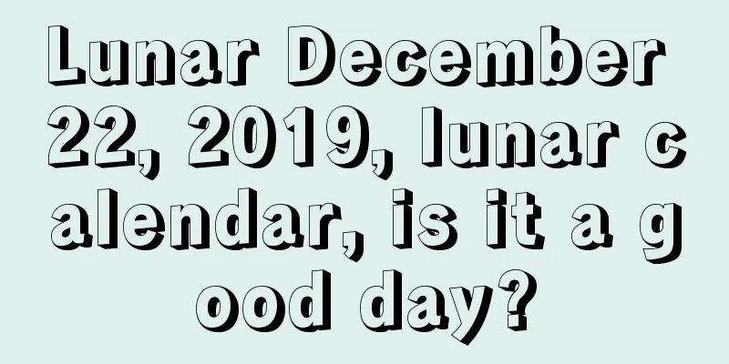Lunar December 22, 2019, lunar calendar, is it a good day?