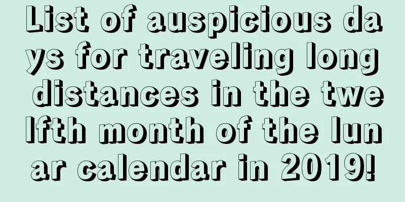 List of auspicious days for traveling long distances in the twelfth month of the lunar calendar in 2019!