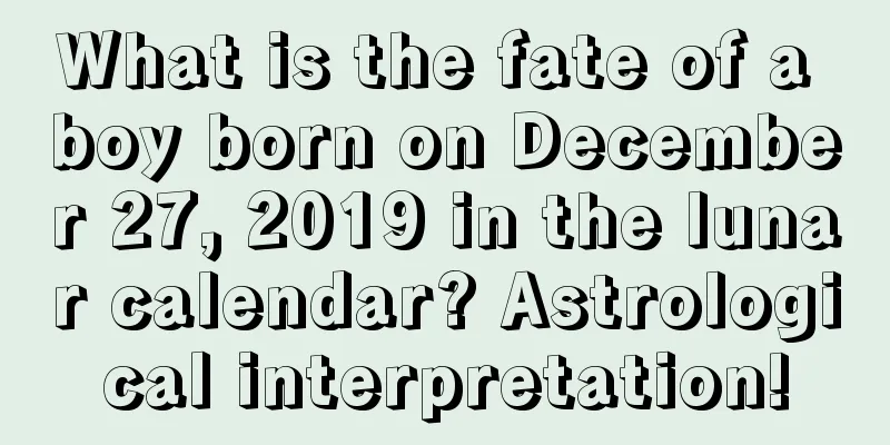 What is the fate of a boy born on December 27, 2019 in the lunar calendar? Astrological interpretation!