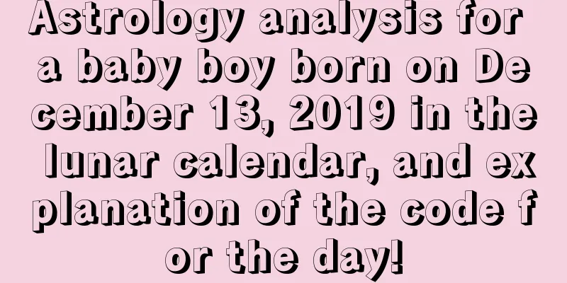 Astrology analysis for a baby boy born on December 13, 2019 in the lunar calendar, and explanation of the code for the day!