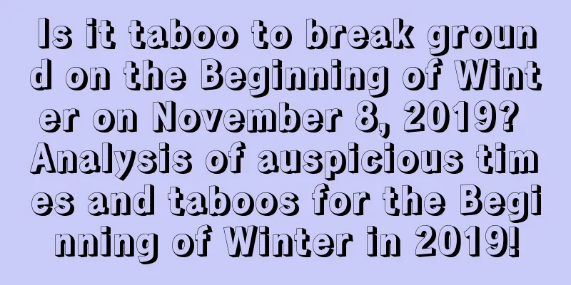 Is it taboo to break ground on the Beginning of Winter on November 8, 2019? Analysis of auspicious times and taboos for the Beginning of Winter in 2019!