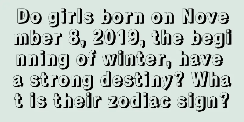 Do girls born on November 8, 2019, the beginning of winter, have a strong destiny? What is their zodiac sign?
