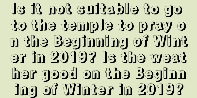 Is it not suitable to go to the temple to pray on the Beginning of Winter in 2019? Is the weather good on the Beginning of Winter in 2019?