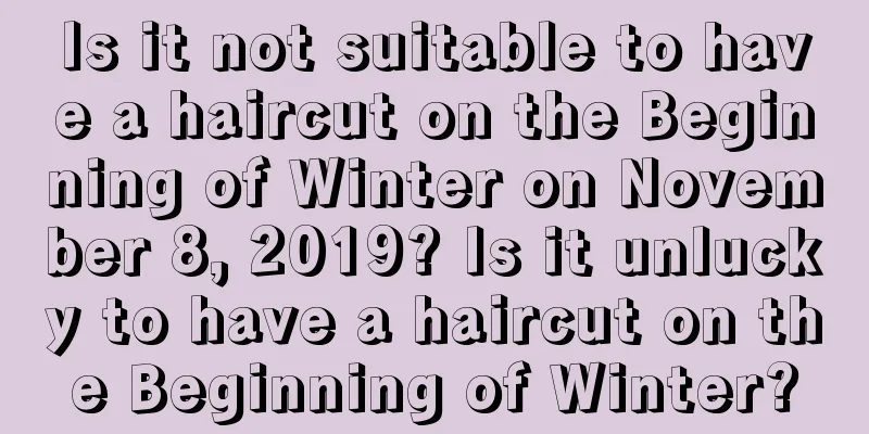 Is it not suitable to have a haircut on the Beginning of Winter on November 8, 2019? Is it unlucky to have a haircut on the Beginning of Winter?