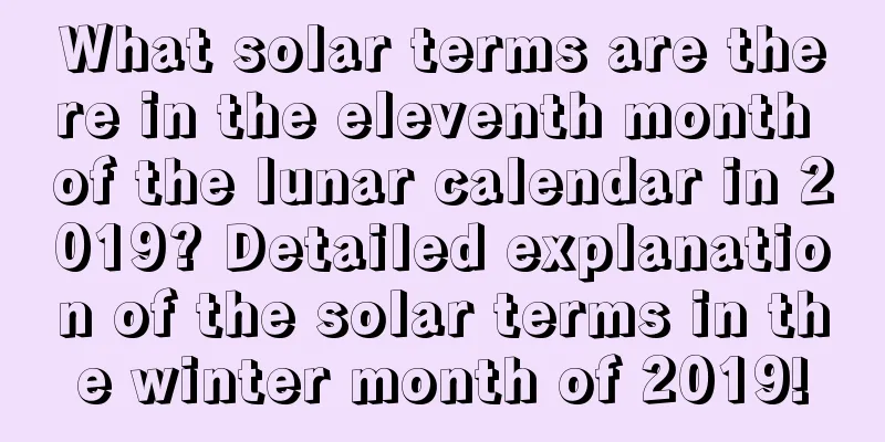 What solar terms are there in the eleventh month of the lunar calendar in 2019? Detailed explanation of the solar terms in the winter month of 2019!