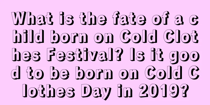 What is the fate of a child born on Cold Clothes Festival? Is it good to be born on Cold Clothes Day in 2019?