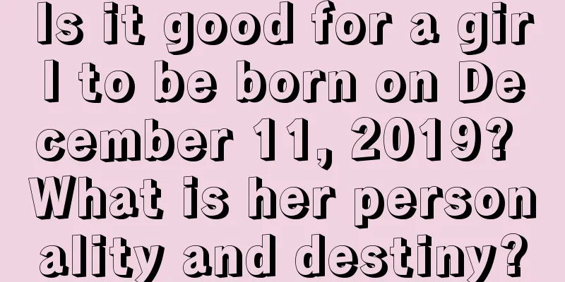 Is it good for a girl to be born on December 11, 2019? What is her personality and destiny?