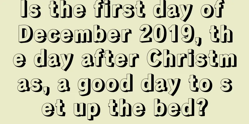 Is the first day of December 2019, the day after Christmas, a good day to set up the bed?