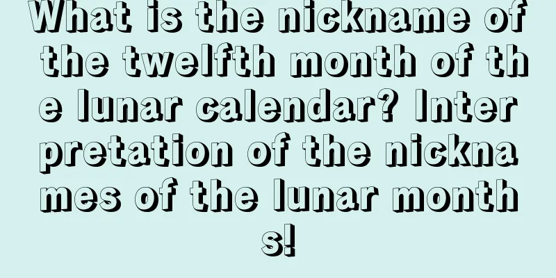 What is the nickname of the twelfth month of the lunar calendar? Interpretation of the nicknames of the lunar months!