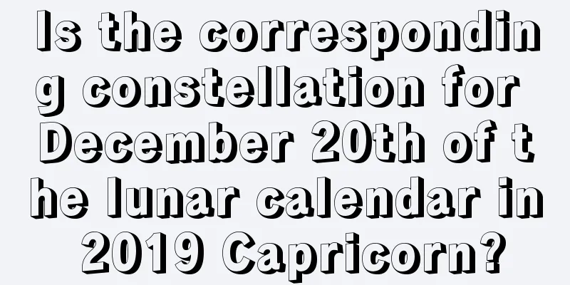 Is the corresponding constellation for December 20th of the lunar calendar in 2019 Capricorn?