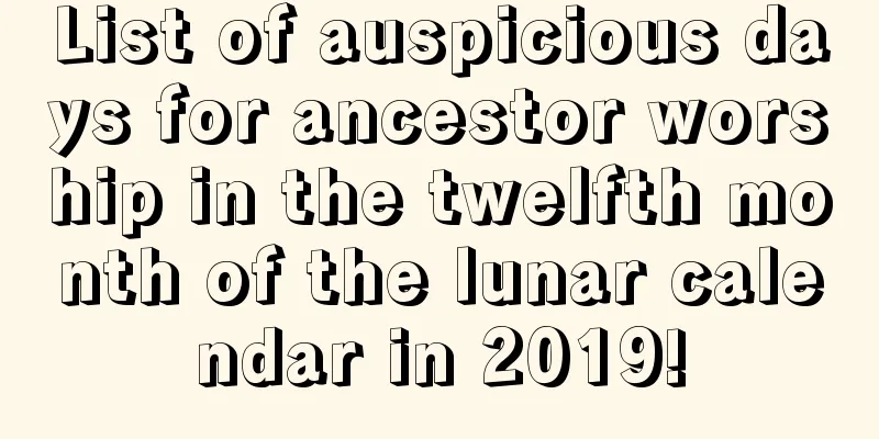 List of auspicious days for ancestor worship in the twelfth month of the lunar calendar in 2019!