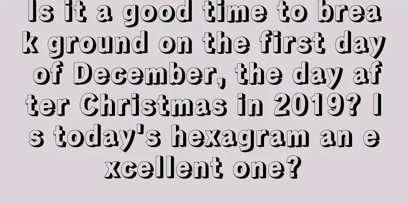 Is it a good time to break ground on the first day of December, the day after Christmas in 2019? Is today's hexagram an excellent one?