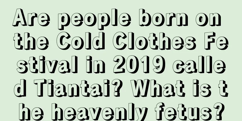 Are people born on the Cold Clothes Festival in 2019 called Tiantai? What is the heavenly fetus?