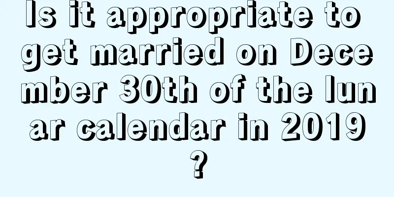 Is it appropriate to get married on December 30th of the lunar calendar in 2019?