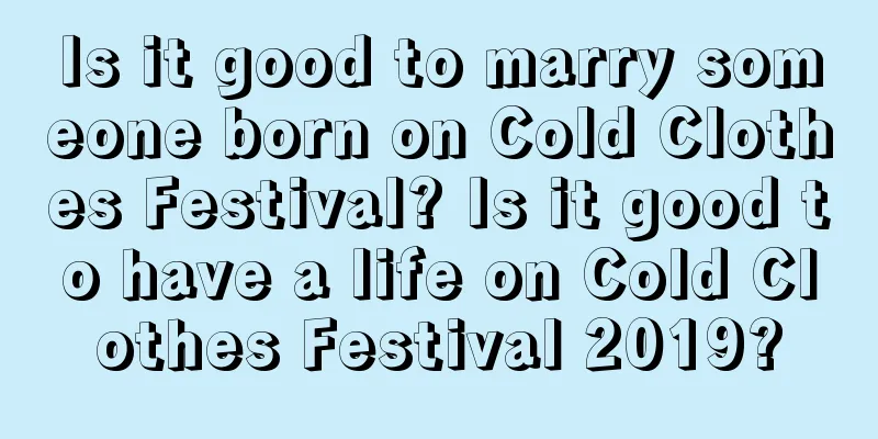 Is it good to marry someone born on Cold Clothes Festival? Is it good to have a life on Cold Clothes Festival 2019?