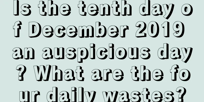 Is the tenth day of December 2019 an auspicious day? What are the four daily wastes?