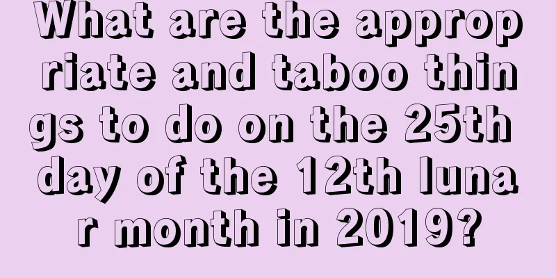 What are the appropriate and taboo things to do on the 25th day of the 12th lunar month in 2019?