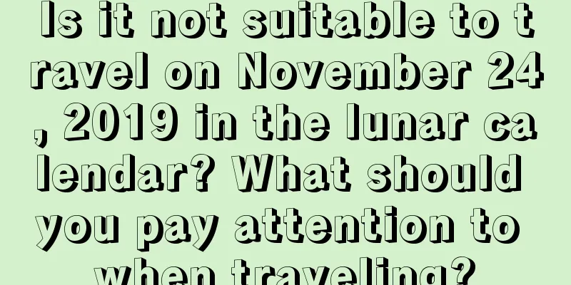 Is it not suitable to travel on November 24, 2019 in the lunar calendar? What should you pay attention to when traveling?